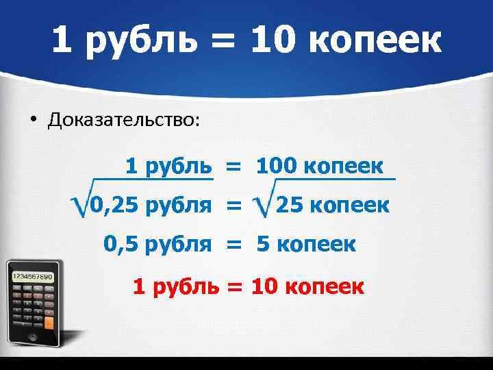 1 рубль = 10 копеек • Доказательство: 1 рубль = 100 копеек 0, 25