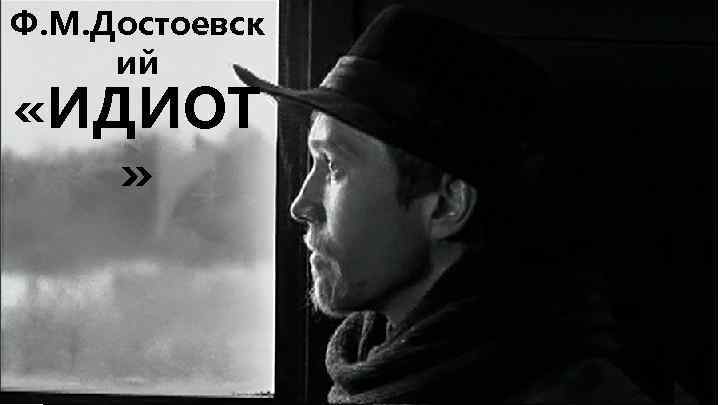 Ф. М. Достоевск ий «ИДИОТ » 