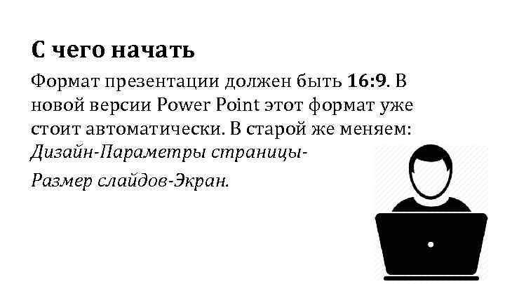 С чего начать Формат презентации должен быть 16: 9. В новой версии Power Point