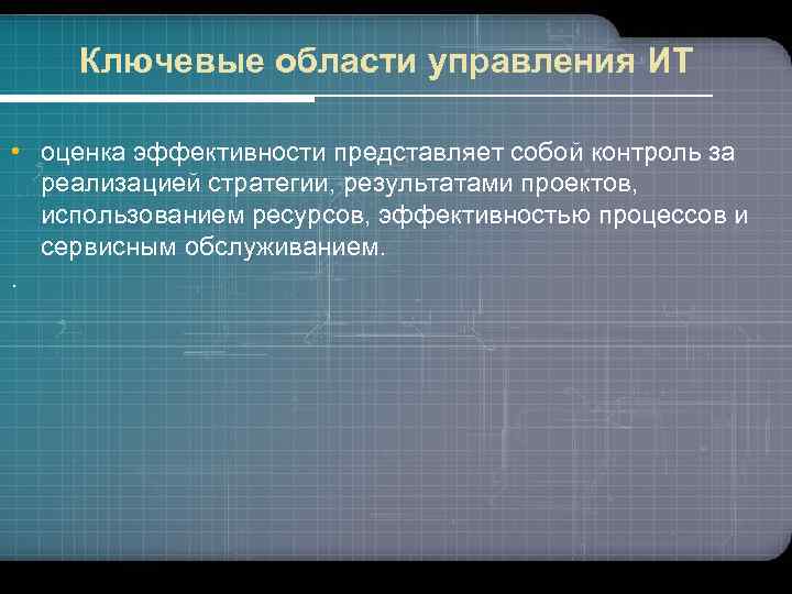 Ключевые области управления ИТ • оценка эффективности представляет собой контроль за реализацией стратегии, результатами