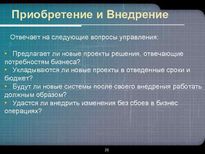 Приобретение и Внедрение Отвечает на следующие вопросы управления: • Предлагает ли новые проекты решения,