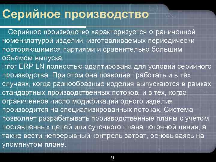 Серийное производство характеризуется ограниченной номенклатурой изделий, изготавливаемых периодически повторяющимися партиями и сравнительно большим объемом