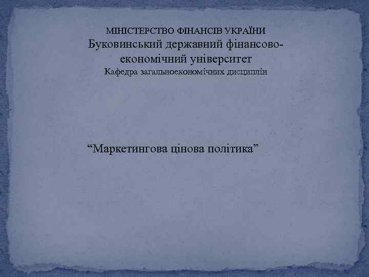 МІНІСТЕРСТВО ФІНАНСІВ УКРАЇНИ Буковинський державний фінансовоекономічний університет Кафедра загальноекономічних дисциплін “Маркетингова цінова політика” 