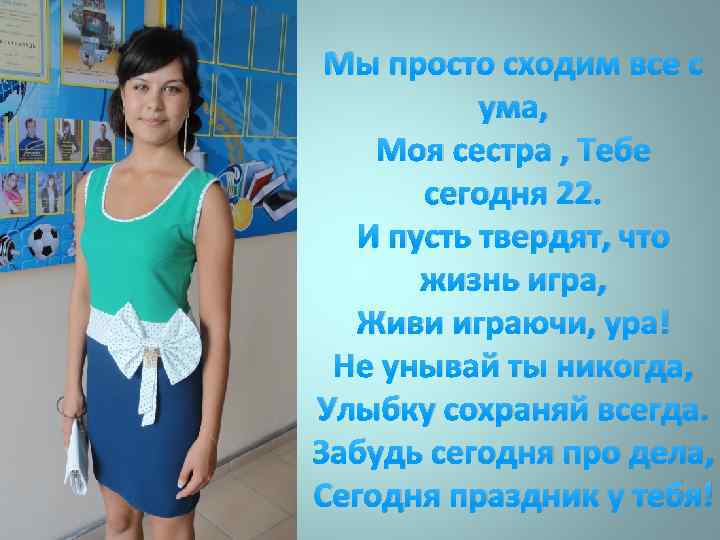 Мы просто сходим все с ума, Моя сестра , Тебе сегодня 22. И пусть