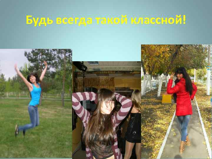 Будь всегда такой классной! 