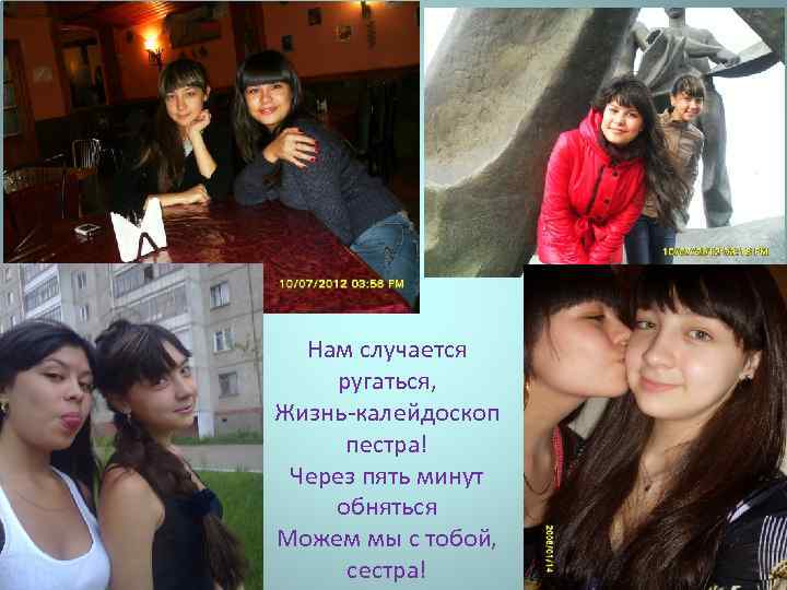 Нам случается ругаться, Жизнь-калейдоскоп пестра! Через пять минут обняться Можем мы с тобой, сестра!