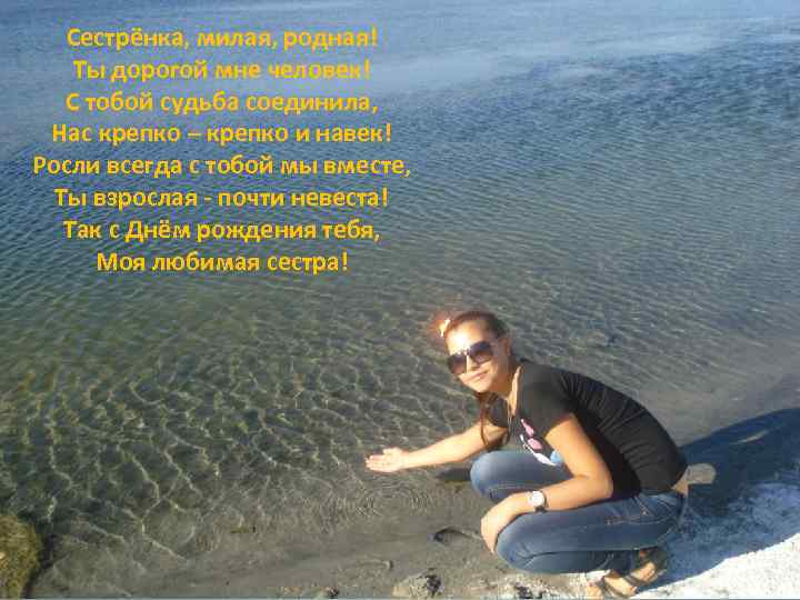 Сестрёнка, милая, родная! Ты дорогой мне человек! С тобой судьба соединила, Нас крепко –