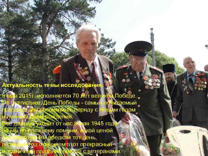Актуальность темы исследования. 9 мая 2015 г. исполняется 70 лет великой Победе. По статистике,