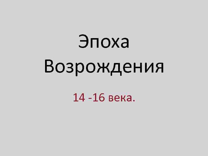 Эпоха Возрождения 14 -16 века. 