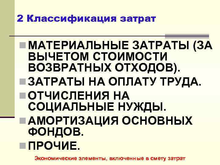 2 Классификация затрат n МАТЕРИАЛЬНЫЕ ЗАТРАТЫ (ЗА ВЫЧЕТОМ СТОИМОСТИ ВОЗВРАТНЫХ ОТХОДОВ). n ЗАТРАТЫ НА