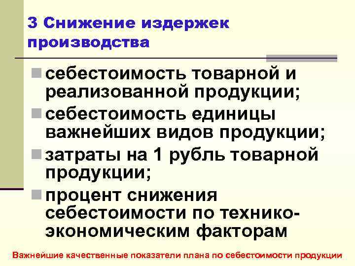 3 Снижение издержек производства n себестоимость товарной и реализованной продукции; n себестоимость единицы важнейших