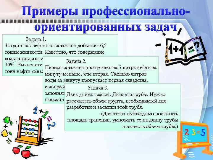 Примеры профессиональноориентированных задач Задача 1. За один час нефтяная скважина добывает 6, 5 тонны