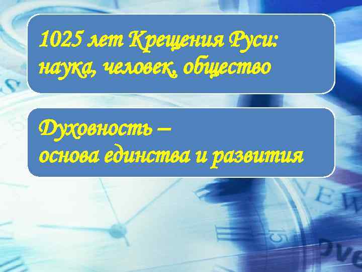 1025 лет Крещения Руси: наука, человек, общество Духовность – основа единства и развития 