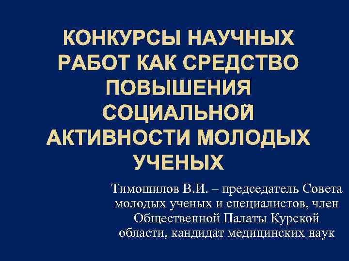 КОНКУРСЫ НАУЧНЫХ РАБОТ КАК СРЕДСТВО ПОВЫШЕНИЯ СОЦИАЛЬНОЙ АКТИВНОСТИ МОЛОДЫХ УЧЕНЫХ Тимошилов В. И. –