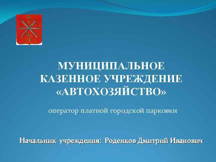 МУНИЦИПАЛЬНОЕ КАЗЕННОЕ УЧРЕЖДЕНИЕ «АВТОХОЗЯЙСТВО» оператор платной городской парковки Начальник учреждения: Роденков Дмитрий Иванович 