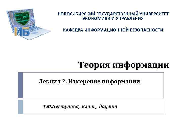 НОВОСИБИРСКИЙ ГОСУДАРСТВЕННЫЙ УНИВЕРСИТЕТ ЭКОНОМИКИ И УПРАВЛЕНИЯ КАФЕДРА ИНФОРМАЦИОННОЙ БЕЗОПАСНОСТИ Теория информации Лекция 2. Измерение