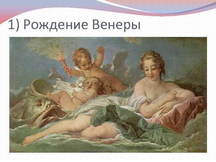 1) Рождение Венеры 