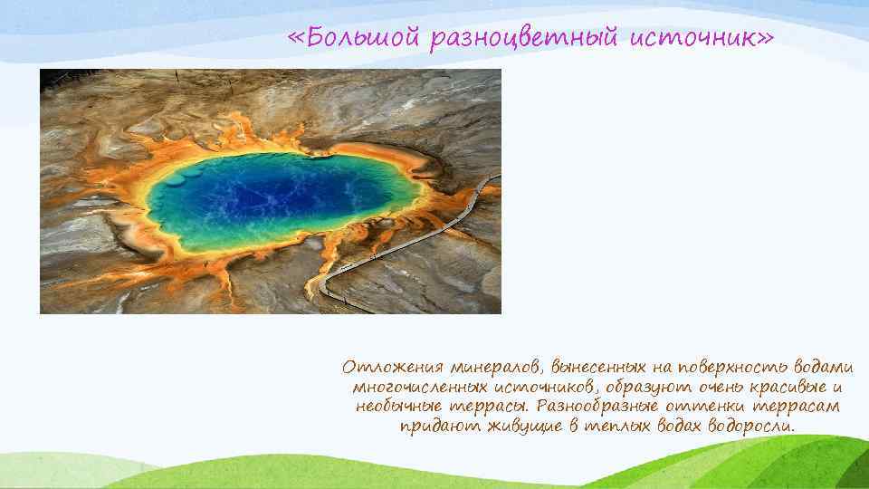  «Большой разноцветный источник» Отложения минералов, вынесенных на поверхность водами многочисленных источников, образуют очень