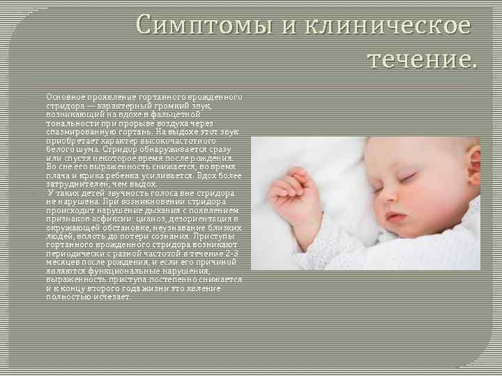 Симптомы и клиническое течение. Основное проявление гортанного врожденного стридора — характерный громкий звук, возникающий
