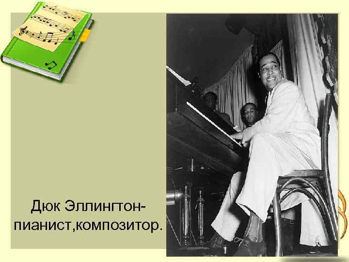 Дюк Эллингтонпианист, композитор. 