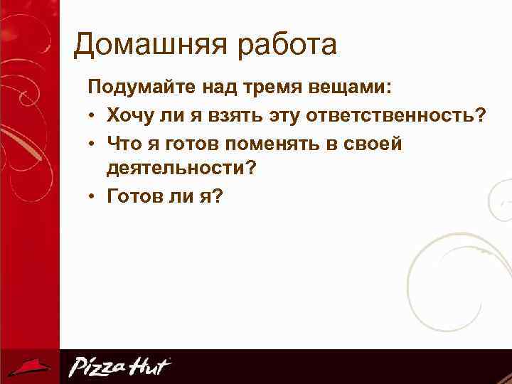 Домашняя работа Подумайте над тремя вещами: • Хочу ли я взять эту ответственность? •