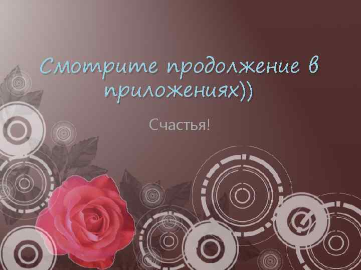 Смотрите продолжение в приложениях)) Счастья! 