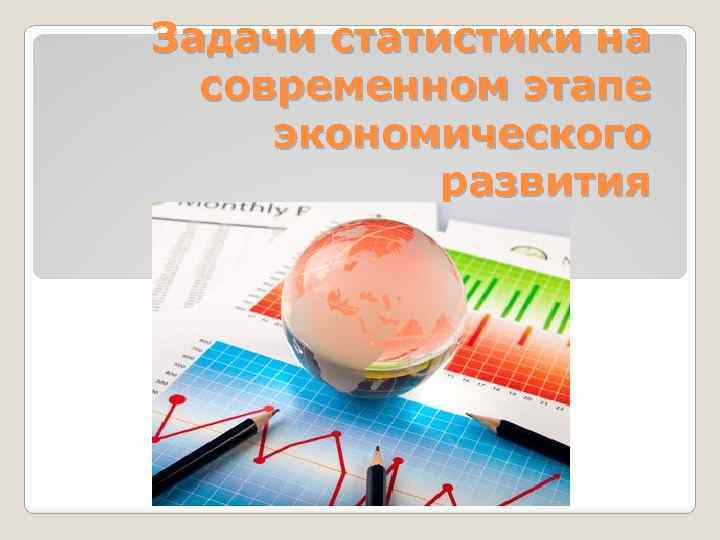Задачи статистики на современном этапе экономического развития 