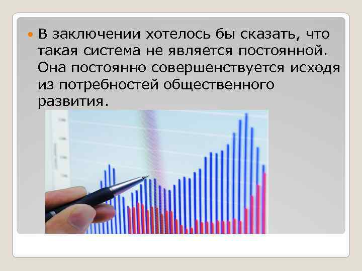  В заключении хотелось бы сказать, что такая система не является постоянной. Она постоянно