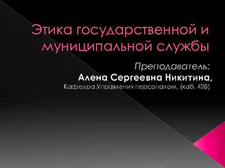 Этика государственной и муниципальной службы Преподаватель: Алена Сергеевна Никитина, Кафедра Управления персоналом, (каб. 428)