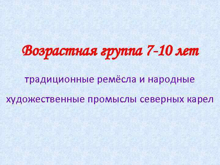 Возрастная группа 7 -10 лет традиционные ремёсла и народные художественные промыслы северных карел 