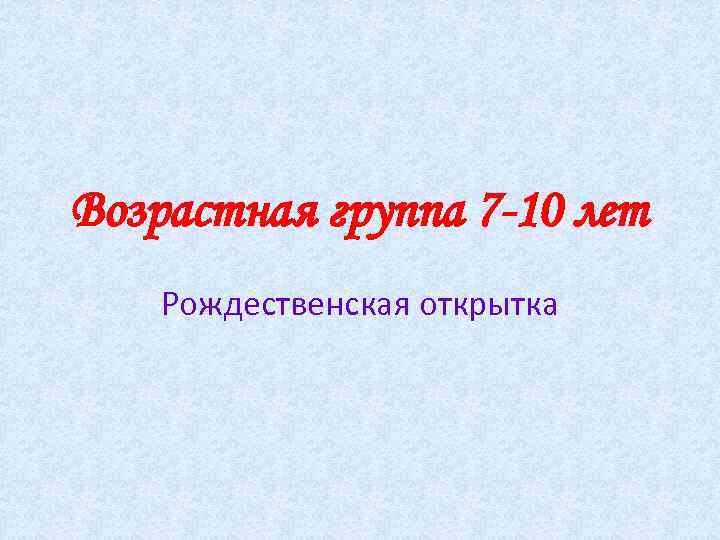 Возрастная группа 7 -10 лет Рождественская открытка 