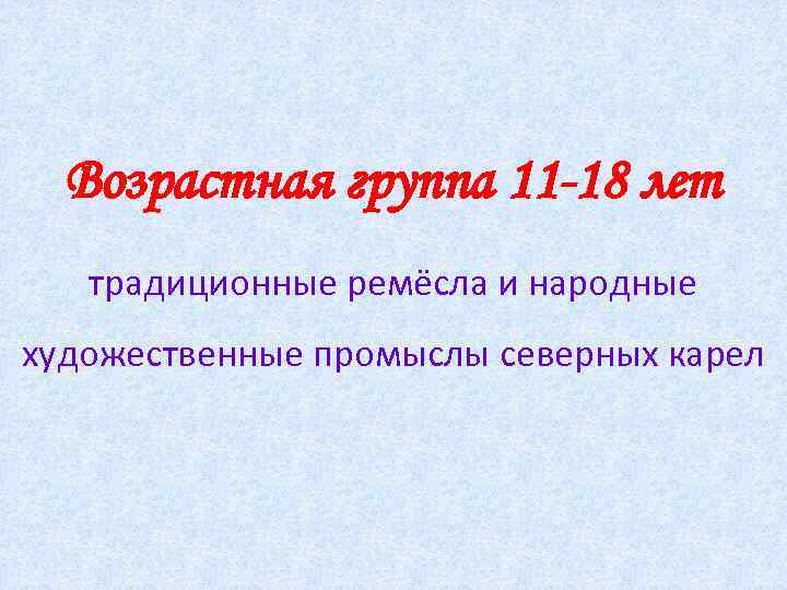 Возрастная группа 11 -18 лет традиционные ремёсла и народные художественные промыслы северных карел 