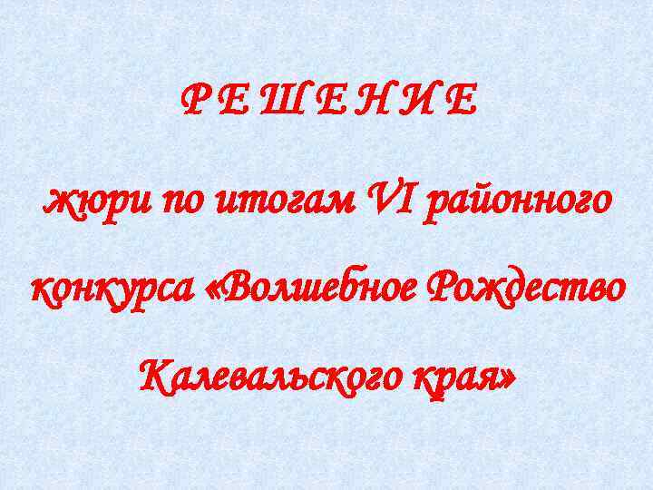 РЕШЕНИЕ жюри по итогам VI районного конкурса «Волшебное Рождество Калевальского края» 