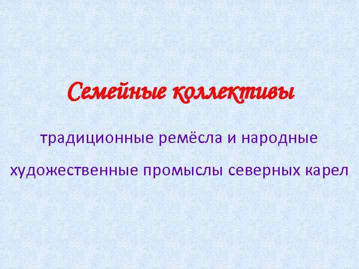 Семейные коллективы традиционные ремёсла и народные художественные промыслы северных карел 