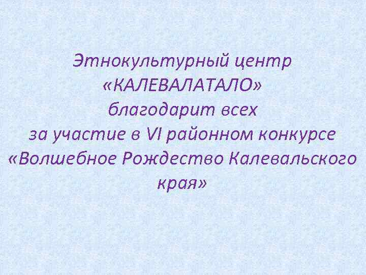 Этнокультурный центр «КАЛЕВАЛАТАЛО» благодарит всех за участие в VI районном конкурсе «Волшебное Рождество Калевальского