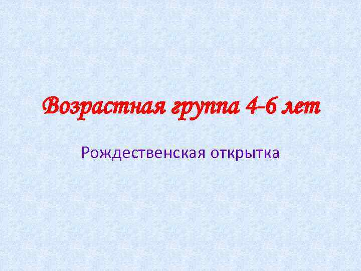 Возрастная группа 4 -6 лет Рождественская открытка 