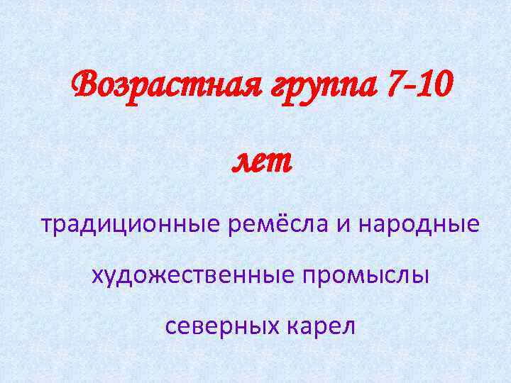 Возрастная группа 7 -10 лет традиционные ремёсла и народные художественные промыслы северных карел 