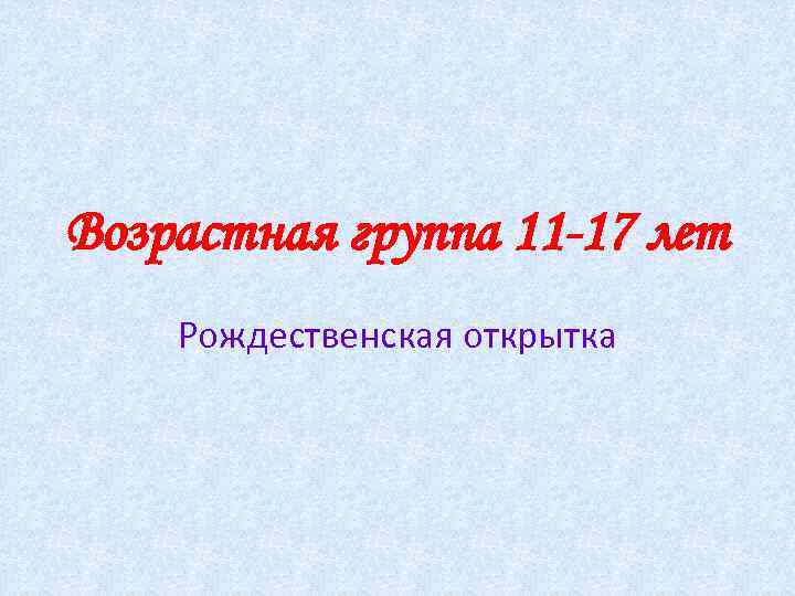 Возрастная группа 11 -17 лет Рождественская открытка 