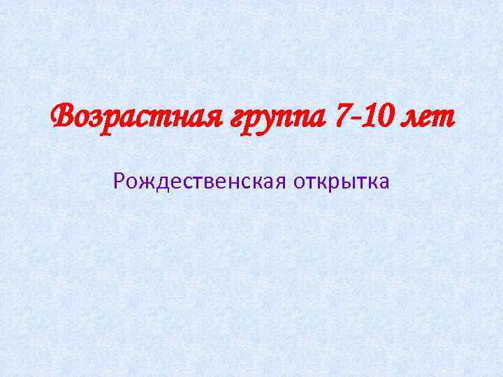Возрастная группа 7 -10 лет Рождественская открытка 