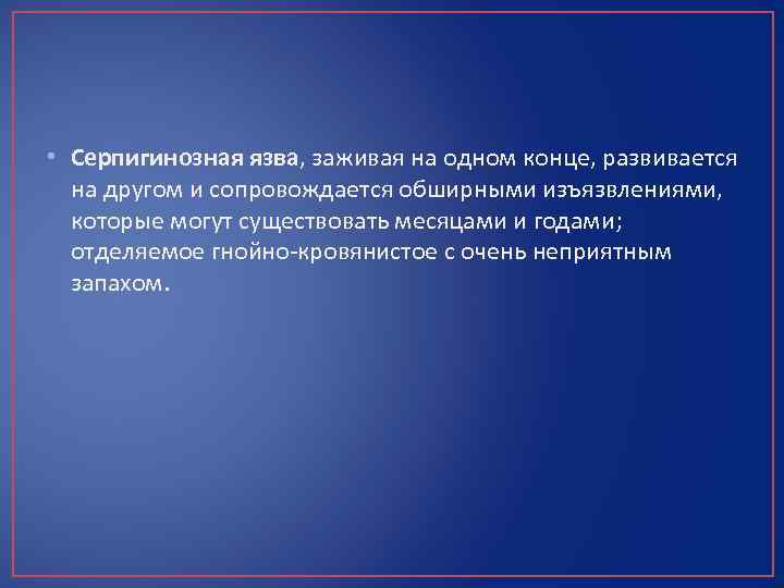  • Серпигинозная язва, заживая на одном конце, развивается на другом и сопровождается обширными