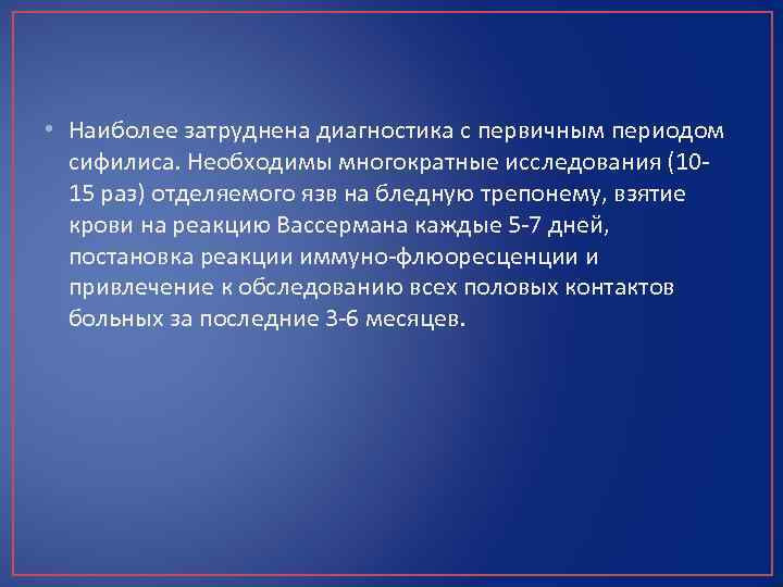  • Наиболее затруднена диагностика с первичным периодом сифилиса. Необходимы многократные исследования (1015 раз)