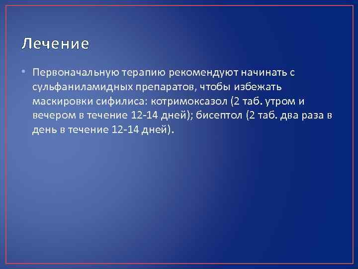 Лечение • Первоначальную терапию рекомендуют начинать с сульфаниламидных препаратов, чтобы избежать маскировки сифилиса: котримоксазол