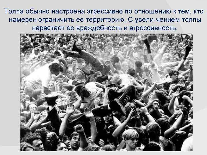 Толпа обычно настроена агрессивно по отношению к тем, кто намерен ограничить ее территорию. С