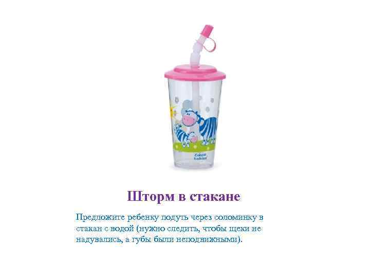 Шторм в стакане Предложите ребенку подуть через соломинку в стакан с водой (нужно следить,