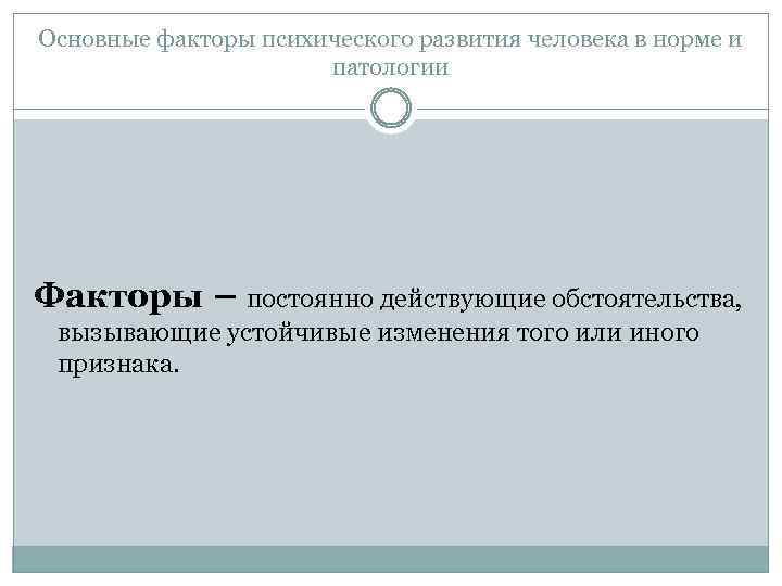 Основные факторы психического развития человека в норме и патологии Факторы – постоянно действующие обстоятельства,