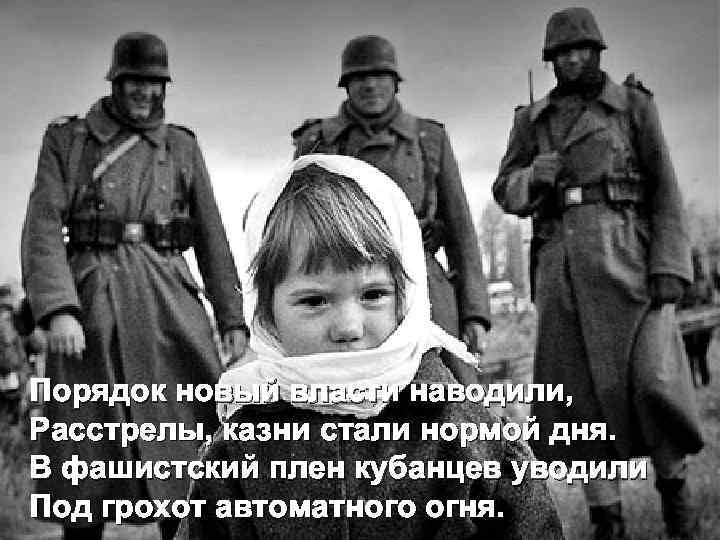 Порядок новый власти наводили, Расстрелы, казни стали нормой дня. В фашистский плен кубанцев уводили