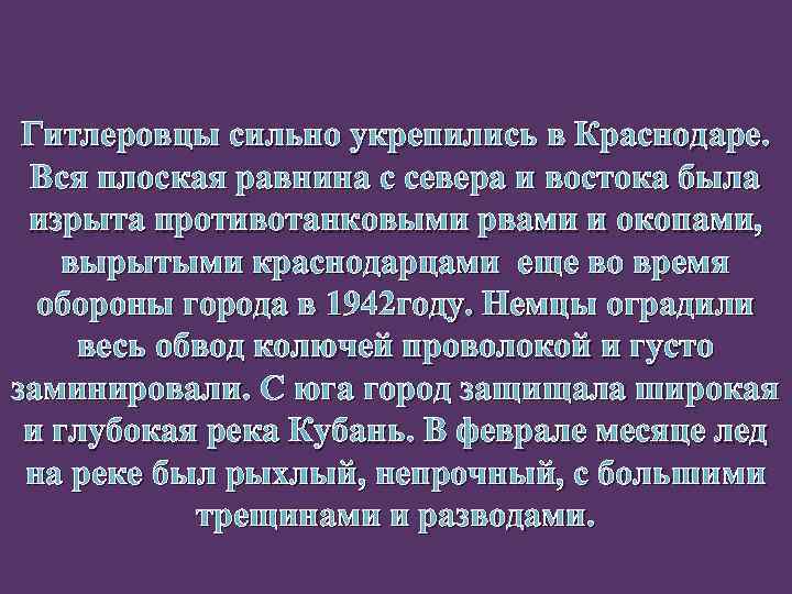 Гитлеровцы сильно укрепились в Краснодаре. Вся плоская равнина с севера и востока была изрыта