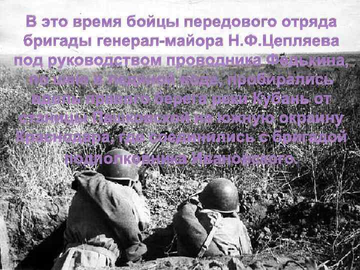 В это время бойцы передового отряда бригады генерал-майора Н. Ф. Цепляева под руководством проводника