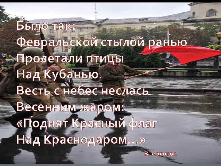 Было так: Февральской стылой ранью Пролетали птицы Над Кубанью. Весть с небес неслась Весенним