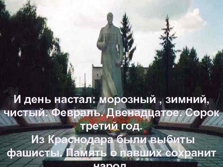 И день настал: морозный , зимний, чистый. Февраль. Двенадцатое. Сорок третий год. Из Краснодара